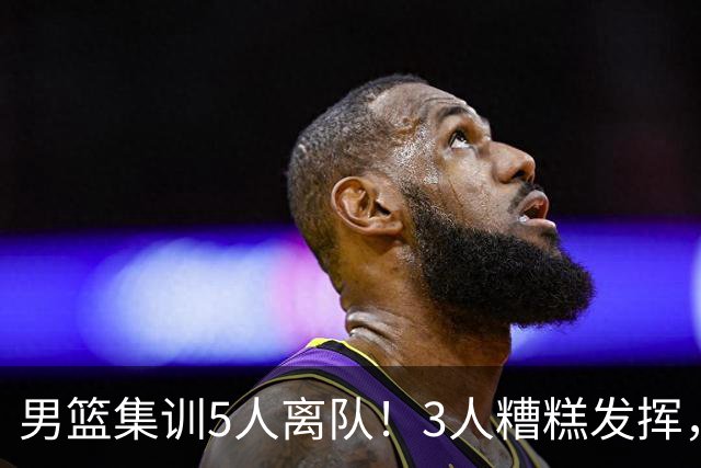 男篮集训5人离队！3人糟糕发挥，李悦洲未上场，胡明轩能养伤了！